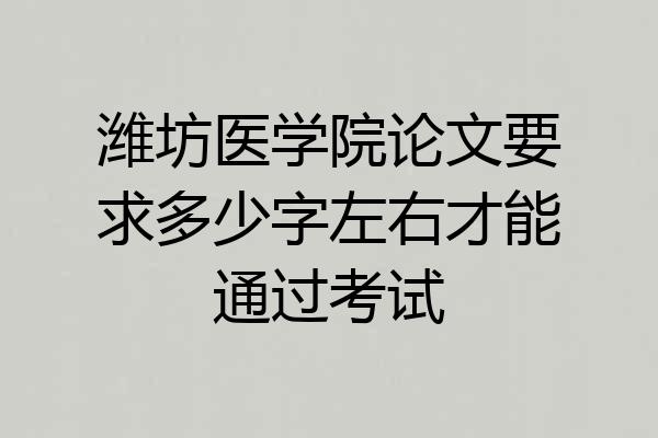 潍坊医学院论文要求多少字左右才能通过考试