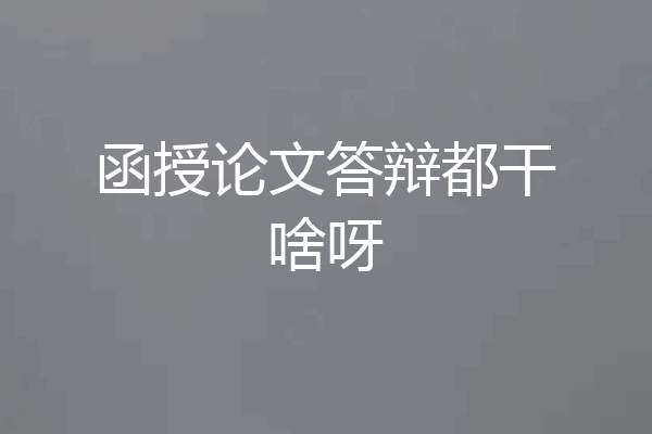 函授论文答辩都干啥呀