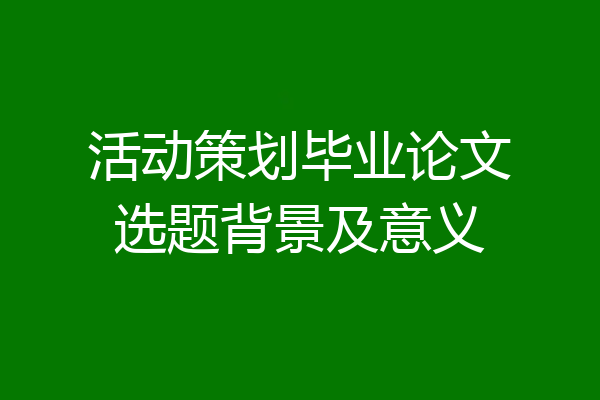 活动策划毕业论文选题背景及意义