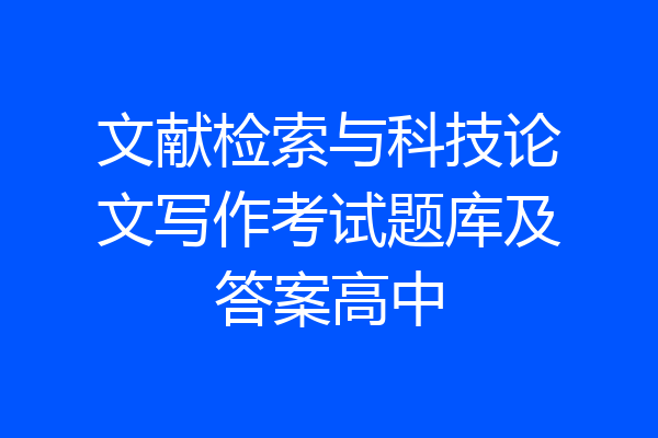 文献检索与科技论文写作考试题库及答案高中