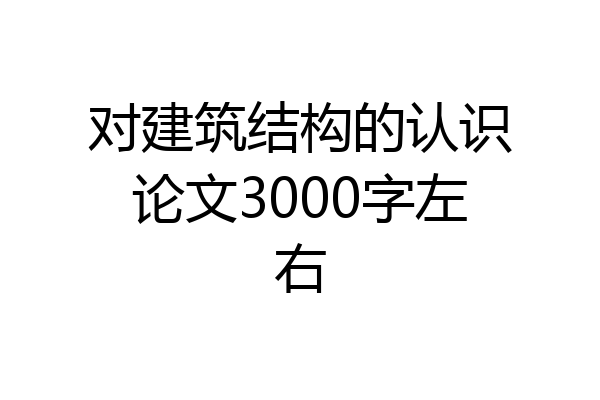 对建筑结构的认识论文3000字左右