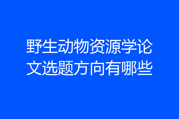 野生动物资源学论文选题方向有哪些