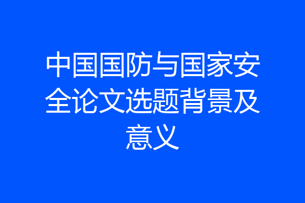 中国国防与国家安全论文选题背景及意义