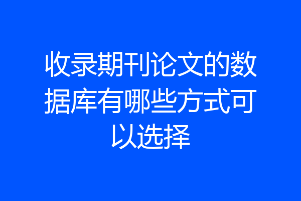 收录期刊论文的数据库有哪些方式可以选择