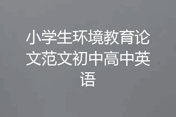 小学生环境教育论文范文初中高中英语