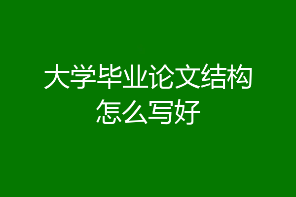 大学毕业论文结构怎么写好