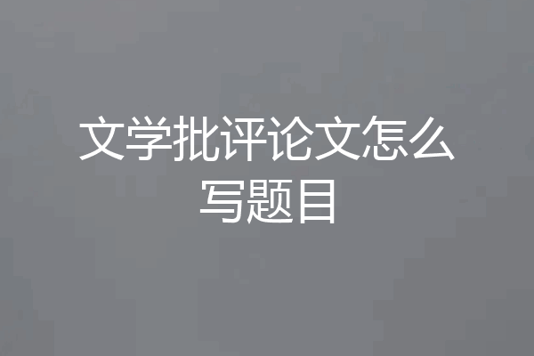文学批评论文怎么写题目