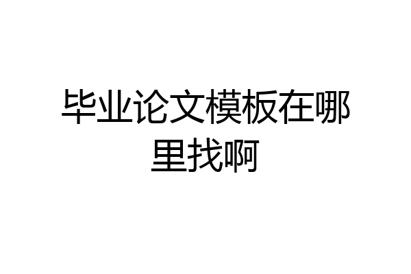 毕业论文模板在哪里找啊
