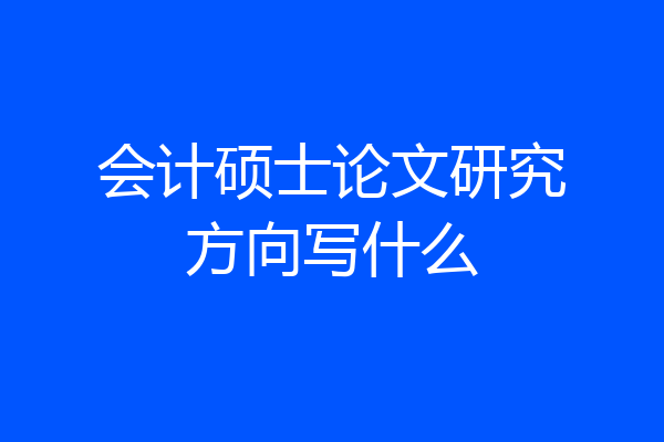 会计硕士论文研究方向写什么
