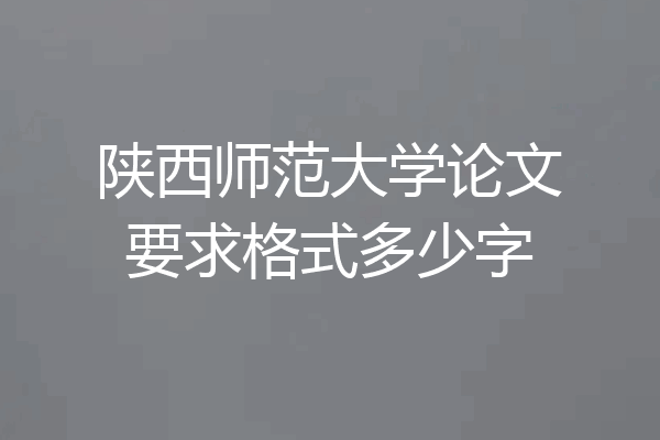 陕西师范大学论文要求格式多少字