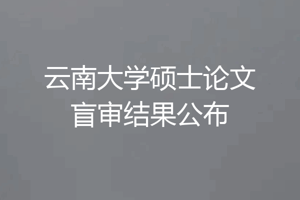 云南大学硕士论文盲审结果公布