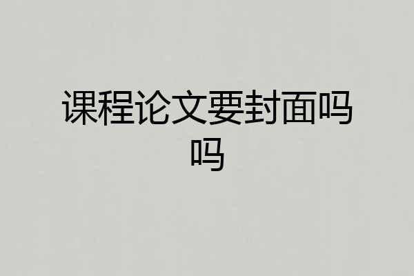课程论文要封面吗吗
