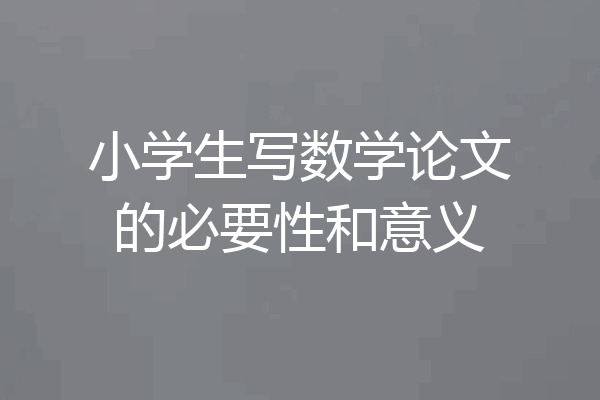 小学生写数学论文的必要性和意义