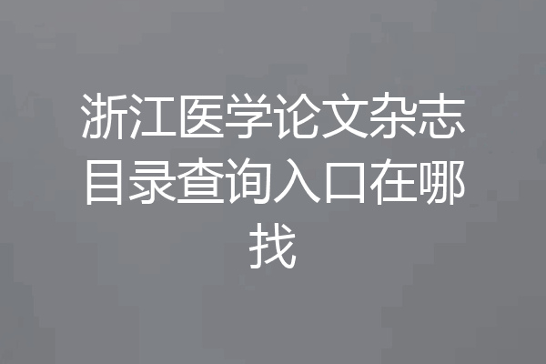 浙江医学论文杂志目录查询入口在哪找