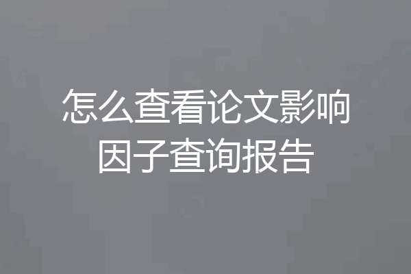 怎么查看论文影响因子查询报告