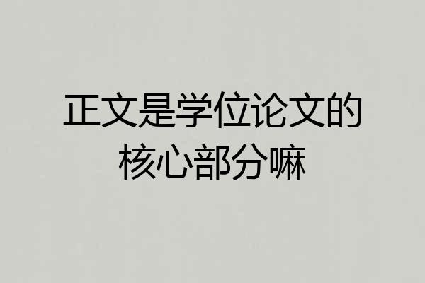 正文是学位论文的核心部分嘛