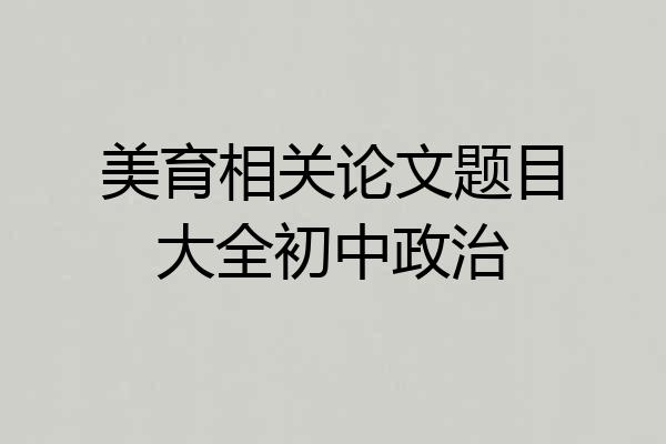 美育相关论文题目大全初中政治