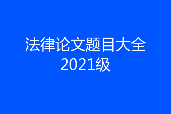 法律论文题目大全2021级