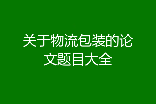 关于物流包装的论文题目大全