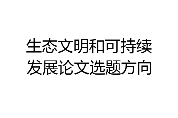 生态文明和可持续发展论文选题方向