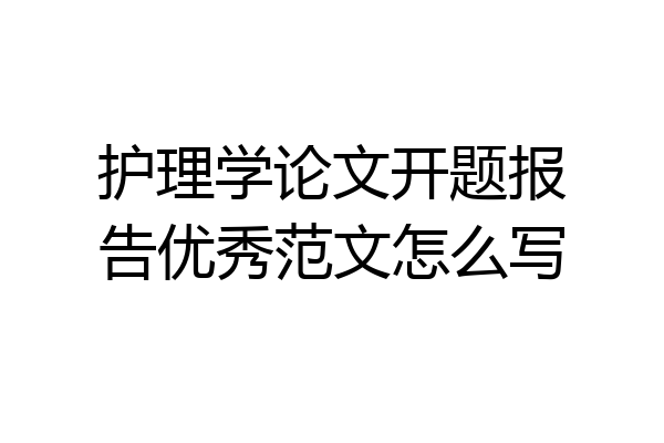护理学论文开题报告优秀范文怎么写
