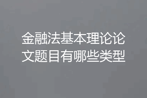 金融法基本理论论文题目有哪些类型