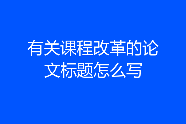 有关课程改革的论文标题怎么写