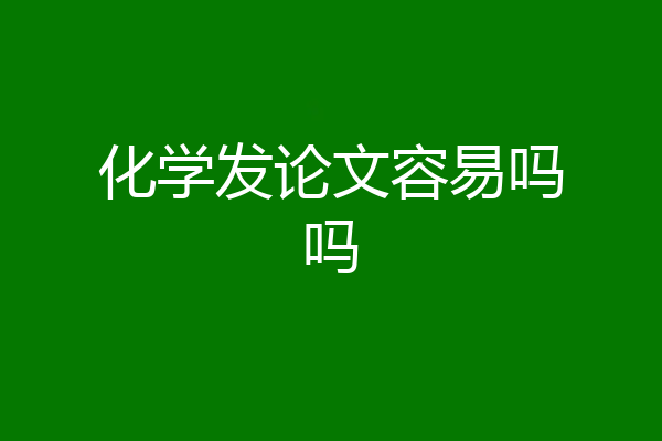 化学发论文容易吗吗