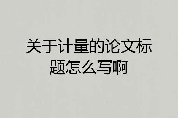 关于计量的论文标题怎么写啊