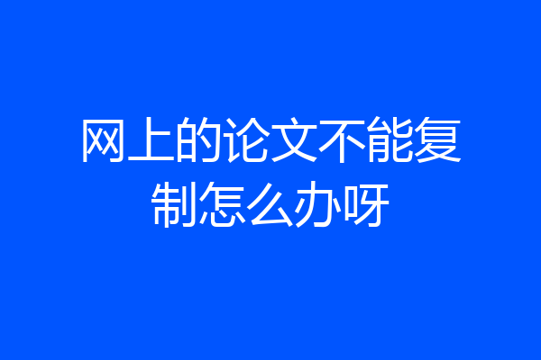 网上的论文不能复制怎么办呀