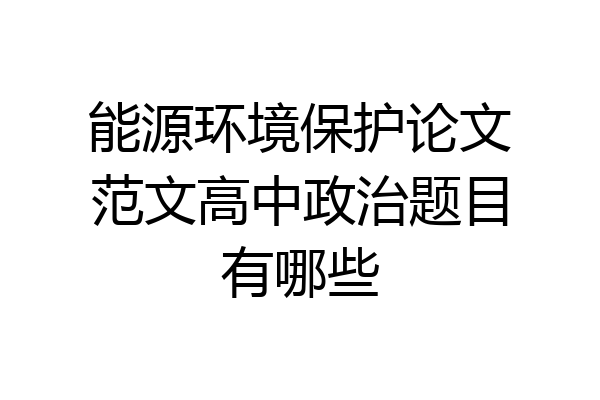 能源环境保护论文范文高中政治题目有哪些