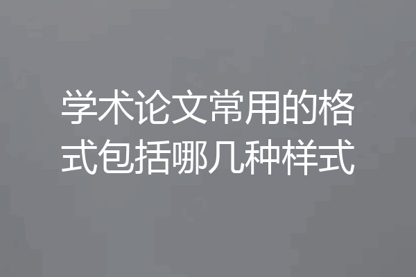 学术论文常用的格式包括哪几种样式