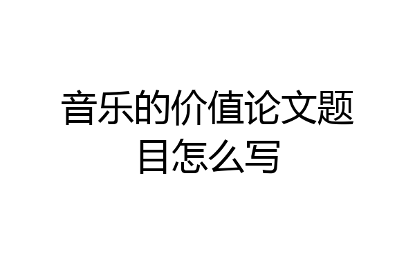 音乐的价值论文题目怎么写