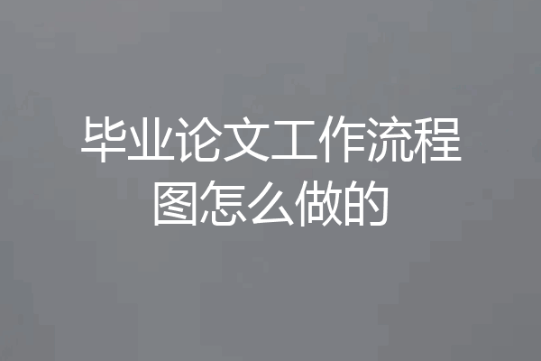 毕业论文工作流程图怎么做的
