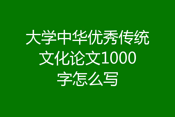 大学中华优秀传统文化论文1000字怎么写