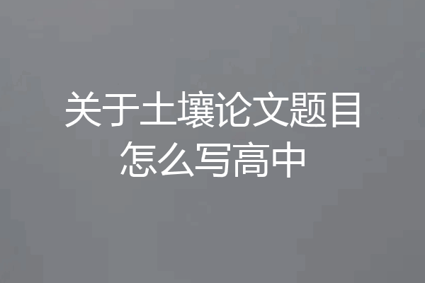 关于土壤论文题目怎么写高中