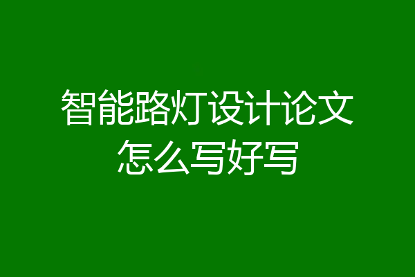 智能路灯设计论文怎么写好写