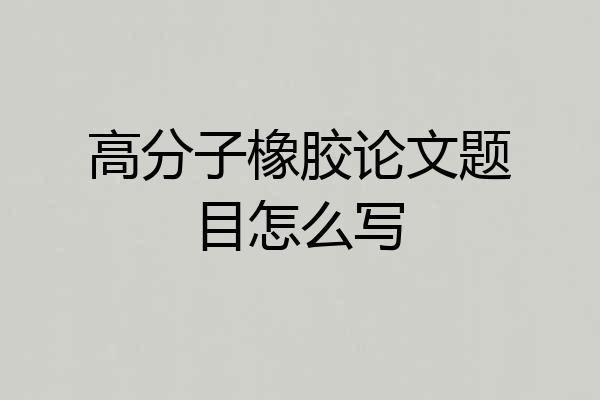 高分子橡胶论文题目怎么写