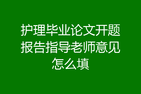 护理毕业论文开题报告指导老师意见怎么填