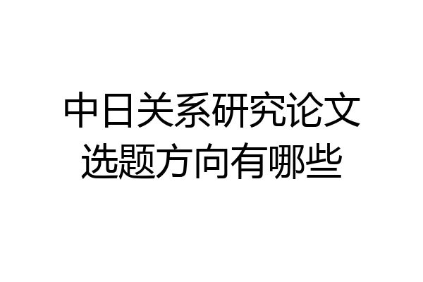 中日关系研究论文选题方向有哪些