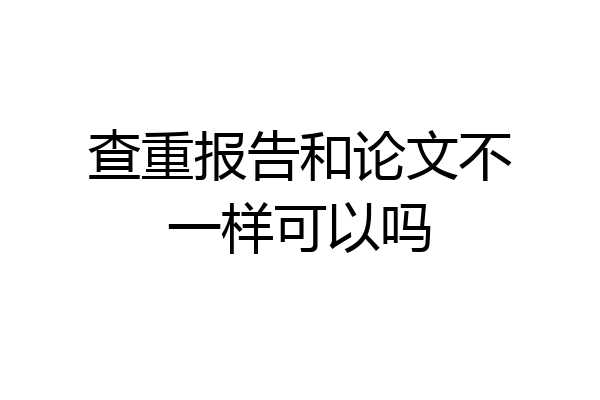 查重报告和论文不一样可以吗
