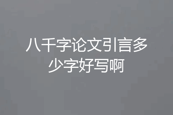 八千字论文引言多少字好写啊