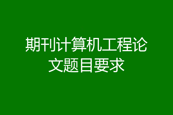 期刊计算机工程论文题目要求