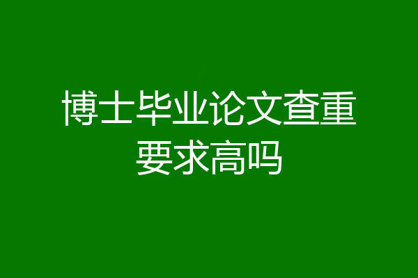 博士毕业论文查重要求高吗