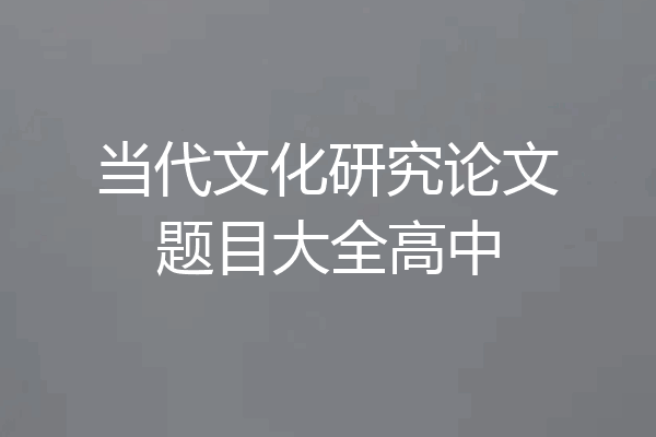 当代文化研究论文题目大全高中