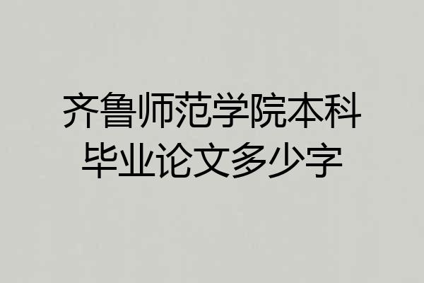 齐鲁师范学院本科毕业论文多少字