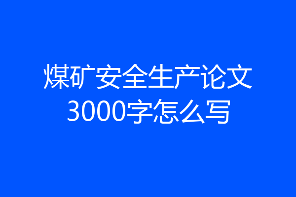 煤矿安全生产论文3000字怎么写
