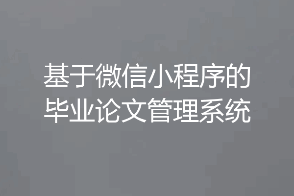 基于微信小程序的毕业论文管理系统