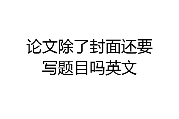 论文除了封面还要写题目吗英文