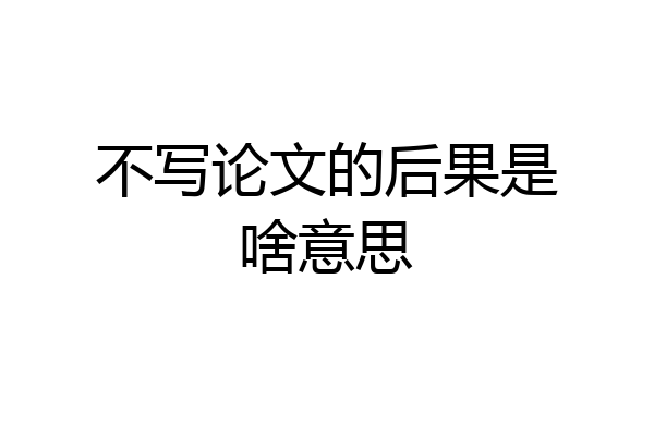不写论文的后果是啥意思